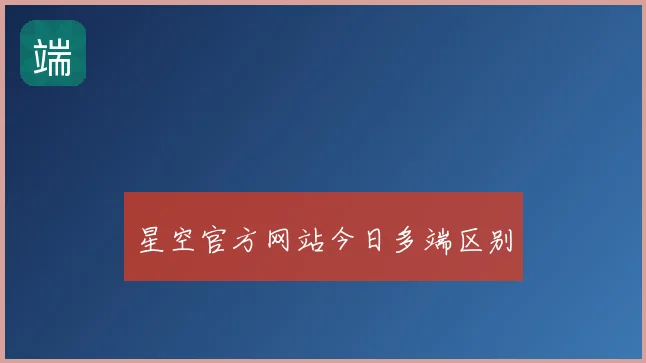 星空官方网站今日多端区别